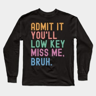 Admit It You'll Low Key Miss Me Bruh Funny Bruh Teacher Long Sleeve T-Shirt